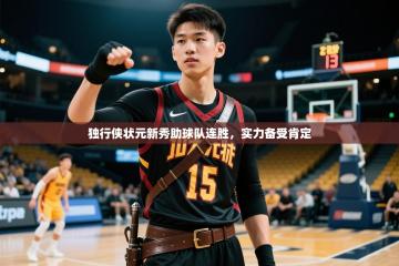 2025开运体育入口独行侠状元新秀助球队连胜，实力备受肯定