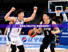 2025开云体育在线登入吉林队力克辽宁队 取得关键胜利