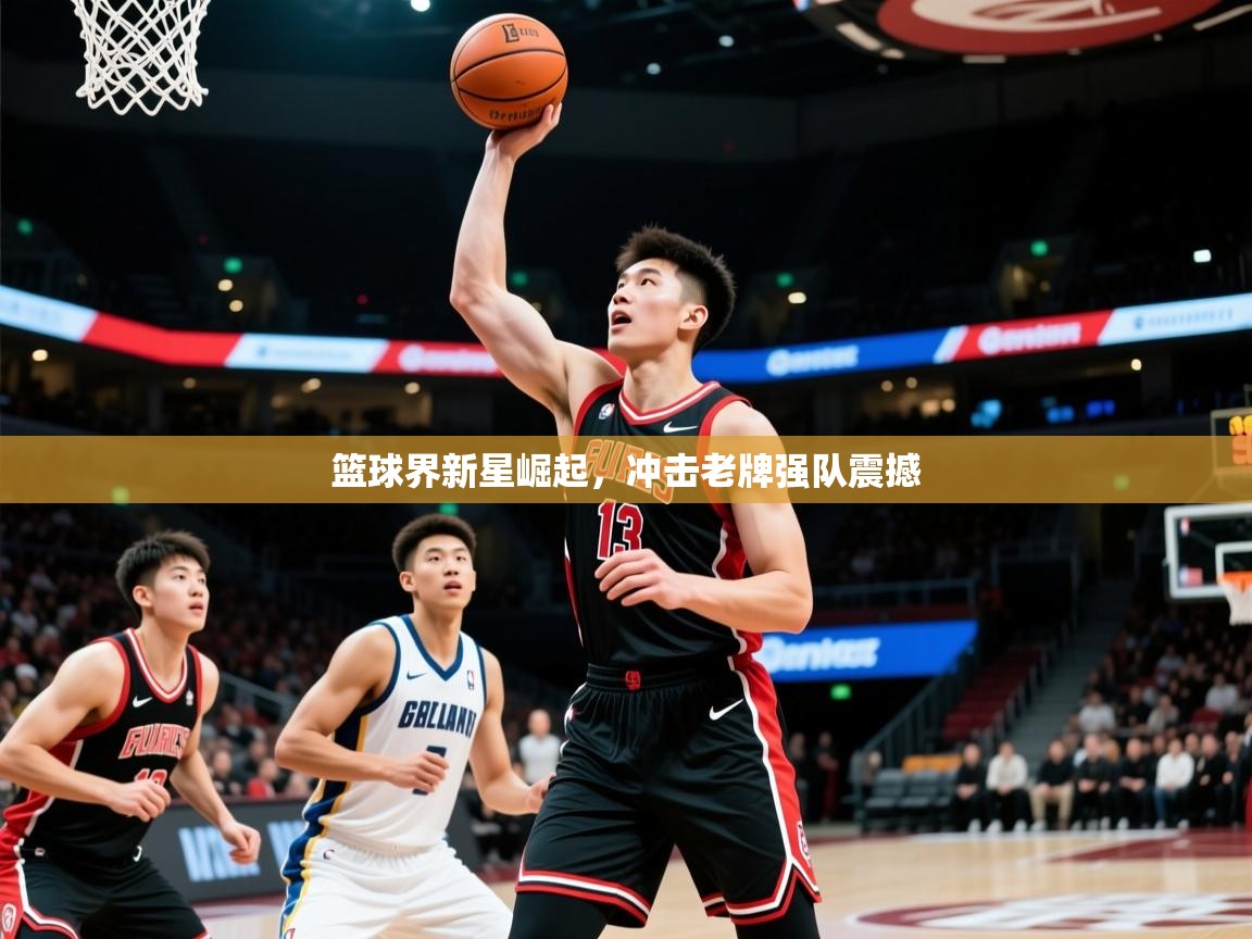 2025云开体育官网篮球界新星崛起，冲击老牌强队震撼  第4张