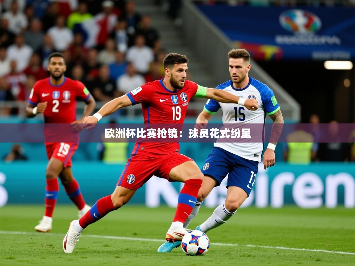 2025开云体育注册app欧洲杯比赛抢镜：球员花式纷呈  第3张
