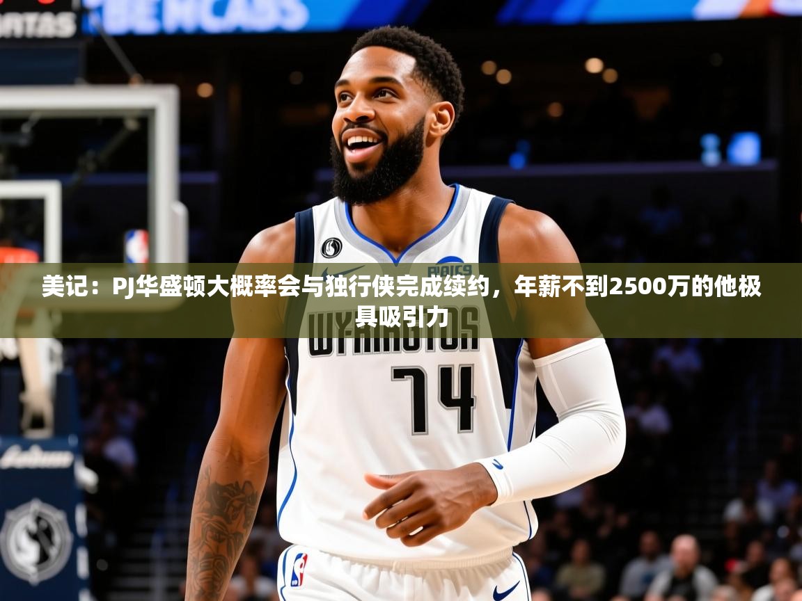 2025美记:PJ华盛顿大概率会与独行侠完成续约,年薪不到2500万的他极具吸引力 第2张